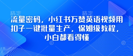 流量密码，小红书万赞英语视频用扣子一键批量生产，保姆级教程，小白都看得懂网赚项目-副业赚钱-互联网创业-资源整合-私域引流-黑科技软件-引流软件哲客网创