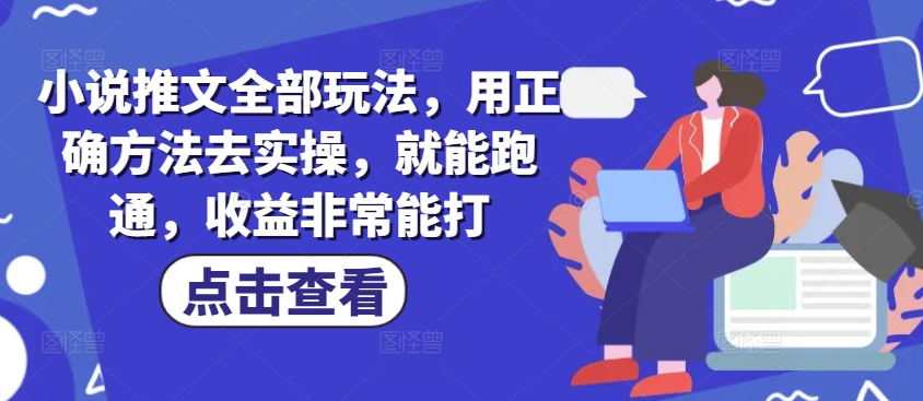小说推文全部玩法，用正确方法去实操，就能跑通，收益非常能打网赚项目-副业赚钱-互联网创业-资源整合-私域引流-黑科技软件-引流软件哲客网创