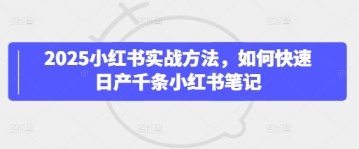 2025小红书实战方法，如何快速日产千条小红书笔记网赚项目-副业赚钱-互联网创业-资源整合-私域引流-黑科技软件-引流软件哲客网创