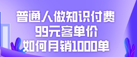 普通人做知识付费，99元客单价如何月销1000单网赚项目-副业赚钱-互联网创业-资源整合-私域引流-黑科技软件-引流软件哲客网创