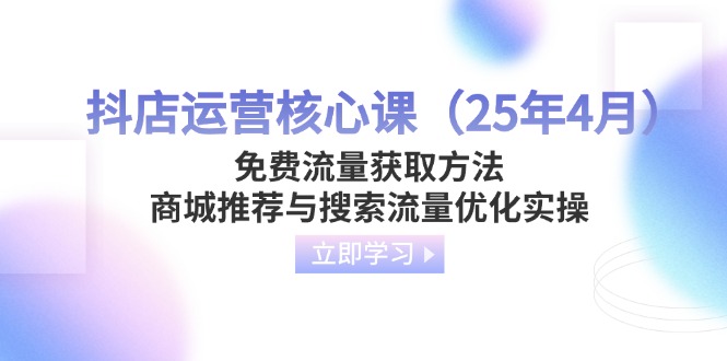 （14267期）抖店运营核心课（25年4月）免费流量获取方法，商城推荐与搜索流量优化实操网赚项目-副业赚钱-互联网创业-资源整合-私域引流-黑科技软件-引流软件哲客网创