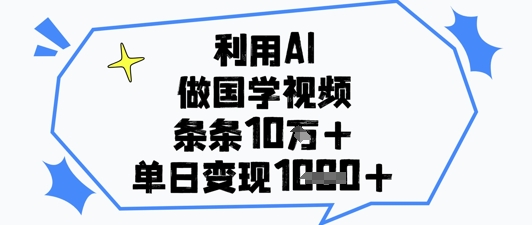 利用AI做国学视频，条条点赞10w+，单日变现1k+网赚项目-副业赚钱-互联网创业-资源整合-私域引流-黑科技软件-引流软件哲客网创