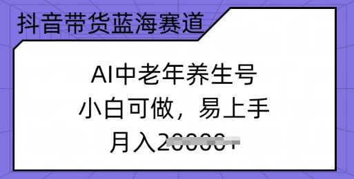抖音带货蓝海赛道，AI中老年养生号，小白可做，易上手，月入过w网赚项目-副业赚钱-互联网创业-资源整合-私域引流-黑科技软件-引流软件哲客网创