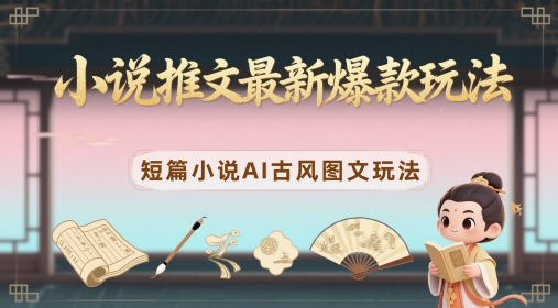 小说推文最新爆款玩法，短篇小说AI古风图文玩法网赚项目-副业赚钱-互联网创业-资源整合-私域引流-黑科技软件-引流软件哲客网创