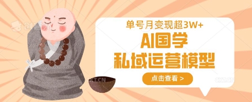 AI国学私域运营模型，单号月变现过W网赚项目-副业赚钱-互联网创业-资源整合-私域引流-黑科技软件-引流软件哲客网创