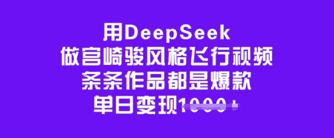 用DeepSeek做宫崎骏风格飞行视频，条条作品都是爆款，单日变现多张网赚项目-副业赚钱-互联网创业-资源整合-私域引流-黑科技软件-引流软件哲客网创