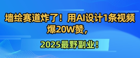 墙绘赛道炸了！用AI设计1条视频爆20W赞，2025最野副业！网赚项目-副业赚钱-互联网创业-资源整合-私域引流-黑科技软件-引流软件哲客网创