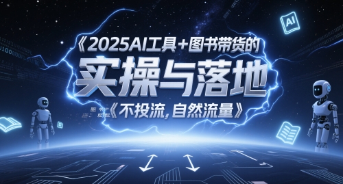 2025AI工具+图书带货的实操与落地，图文起号带货全攻略，不投流，自然流量网赚项目-副业赚钱-互联网创业-资源整合-私域引流-黑科技软件-引流软件哲客网创