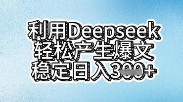 利用deepseek轻松产出爆文，稳定日入3张网赚项目-副业赚钱-互联网创业-资源整合-私域引流-黑科技软件-引流软件哲客网创