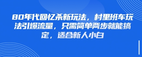 80年代回忆杀新玩法，村里班车玩法引爆流量，只需简单两步就能搞定，适合新人小白网赚项目-副业赚钱-互联网创业-资源整合-私域引流-黑科技软件-引流软件哲客网创