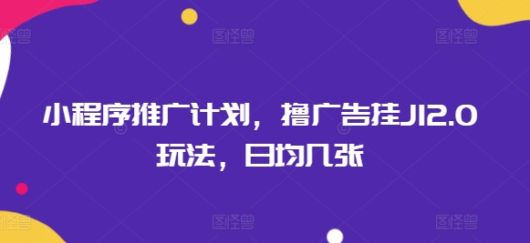 小程序推广计划，撸广告挂JI2.0玩法，日均几张网赚项目-副业赚钱-互联网创业-资源整合-私域引流-黑科技软件-引流软件哲客网创