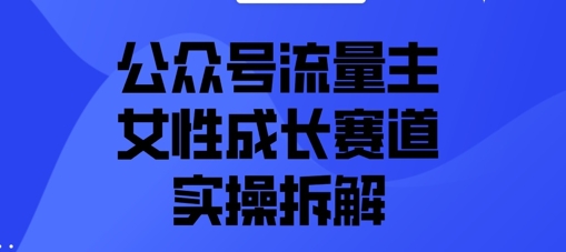公众号流量主之女性成长赛道实操拆解网赚项目-副业赚钱-互联网创业-资源整合-私域引流-黑科技软件-引流软件哲客网创
