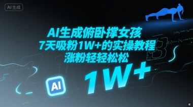 AI生成俯卧撑女孩，7天吸粉1W+的实操教程， 涨粉轻轻松松网赚项目-副业赚钱-互联网创业-资源整合-私域引流-黑科技软件-引流软件哲客网创