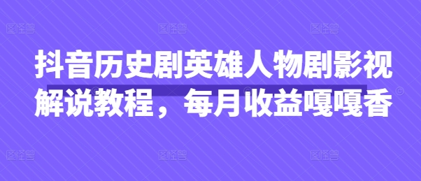 抖音历史剧英雄人物剧影视解说教程，每月收益嘎嘎香网赚项目-副业赚钱-互联网创业-资源整合-私域引流-黑科技软件-引流软件哲客网创