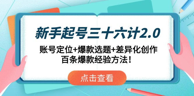 （14666期）新手起号三十六计2.0：账号定位+爆款选题+差异化创作，百条爆款经验方法！网赚项目-副业赚钱-互联网创业-资源整合-私域引流-黑科技软件-引流软件哲客网创