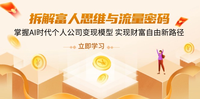 （14110期）拆解富人思维与流量密码，掌握AI时代个人公司变现模型 实现财富自由新路径网赚项目-副业赚钱-互联网创业-资源整合-私域引流-黑科技软件-引流软件哲客网创
