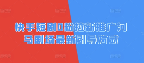 快手短剧0粉拉新推广河马剧场最新引导方式网赚项目-副业赚钱-互联网创业-资源整合-私域引流-黑科技软件-引流软件哲客网创