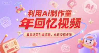 利用Ai制作童年回忆视频，真实还原引爆流量，单日变现多张网赚项目-副业赚钱-互联网创业-资源整合-私域引流-黑科技软件-引流软件哲客网创