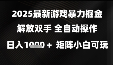 2025最新游戏暴力掘金解放双手，全自动操作，日入1k+矩阵，小白可玩【揭秘】网赚项目-副业赚钱-互联网创业-资源整合-私域引流-黑科技软件-引流软件哲客网创