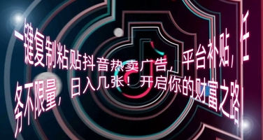 一键复制粘贴抖音热卖广告，平台补贴，任务不限量，日入几张，开启你的财富之路!网赚项目-副业赚钱-互联网创业-资源整合-私域引流-黑科技软件-引流软件哲客网创