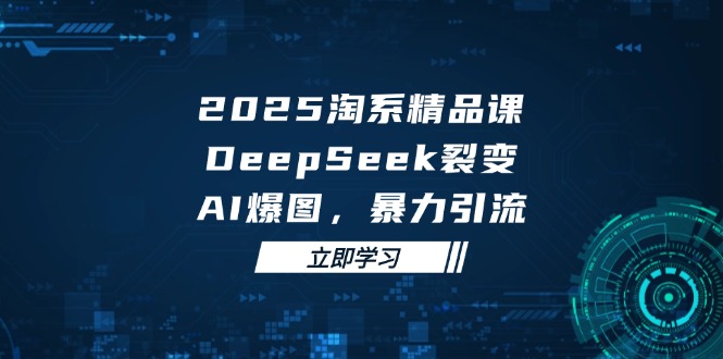 （14639期）2025 淘系精品课，DeepSeek 裂变，AI 爆图，暴力引流网赚项目-副业赚钱-互联网创业-资源整合-私域引流-黑科技软件-引流软件哲客网创