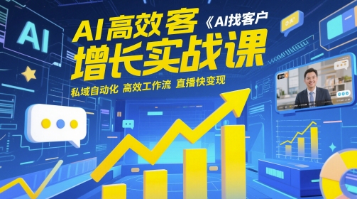 AI高效获客增长实战课，​AI找客户 私域自动化 高效工作流 直播快变现网赚项目-副业赚钱-互联网创业-资源整合-私域引流-黑科技软件-引流软件哲客网创