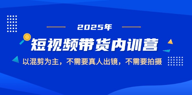 （14692期）2025短视频带货内训营，以混剪为主，不需要真人出镜，不需要拍摄网赚项目-副业赚钱-互联网创业-资源整合-私域引流-黑科技软件-引流软件哲客网创