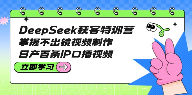 （14544期）DeepSeek获客特训营：掌握不出镜视频制作，日产百条IP口播视频网赚项目-副业赚钱-互联网创业-资源整合-私域引流-黑科技软件-引流软件哲客网创