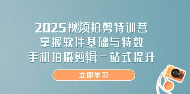 （14272期）2025视频拍剪特训营，掌握软件基础与特效，手机拍摄剪辑一站式提升网赚项目-副业赚钱-互联网创业-资源整合-私域引流-黑科技软件-引流软件哲客网创