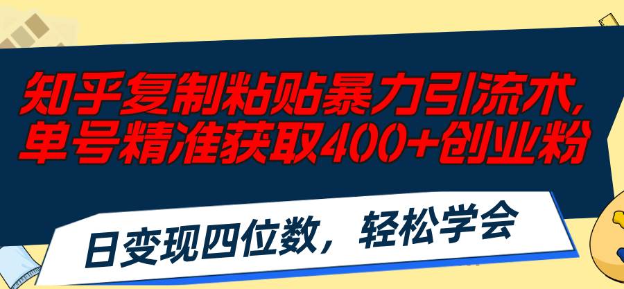 知乎复制粘贴暴力引流术，单号精准获取400+创业粉，日变现四位数，轻松…网赚项目-副业赚钱-互联网创业-资源整合-私域引流-黑科技软件-引流软件哲客网创