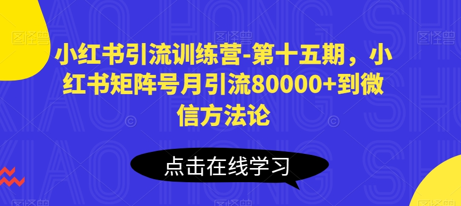 小红书引流训练营-第十五期，小红书矩阵号月引流80000+到微信方法论网赚项目-副业赚钱-互联网创业-资源整合-私域引流-黑科技软件-引流软件哲客网创