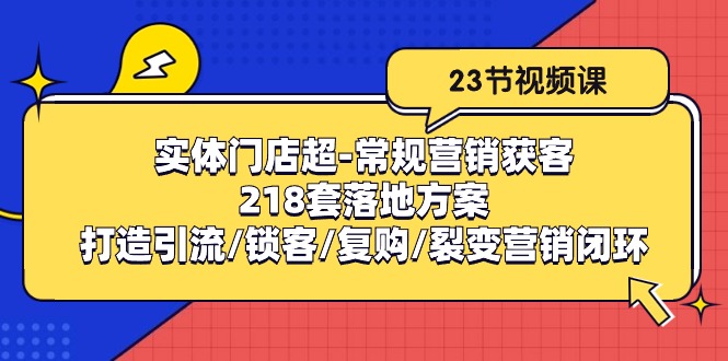 实体门店超常规营销获客：218套落地方案/打造引流/锁客/复购/裂变营销网赚项目-副业赚钱-互联网创业-资源整合-私域引流-黑科技软件-引流软件哲客网创