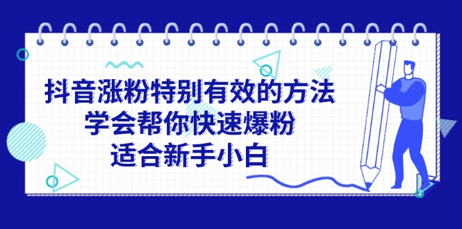 （11823期）抖音涨粉特别有效的方法，学会帮你快速爆粉，适合新手小白网赚项目-副业赚钱-互联网创业-资源整合-私域引流-黑科技软件-引流软件哲客网创