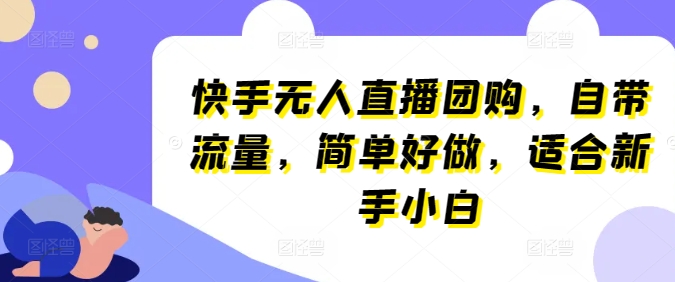 快手无人直播团购，自带流量，简单好做，适合新手小白网赚项目-副业赚钱-互联网创业-资源整合-私域引流-黑科技软件-引流软件哲客网创