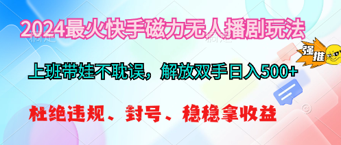 （10481期）2024最火快手磁力无人播剧玩法，解放双手日入500+网赚项目-副业赚钱-互联网创业-资源整合-私域引流-黑科技软件-引流软件哲客网创