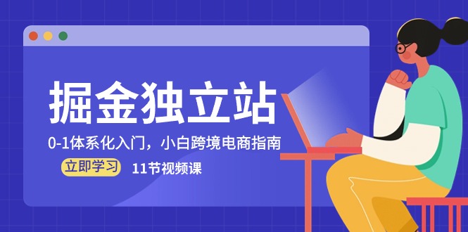 （10536期）掘金 独立站，0-1体系化入门，小白跨境电商指南（11节视频课）网赚项目-副业赚钱-互联网创业-资源整合-私域引流-黑科技软件-引流软件哲客网创