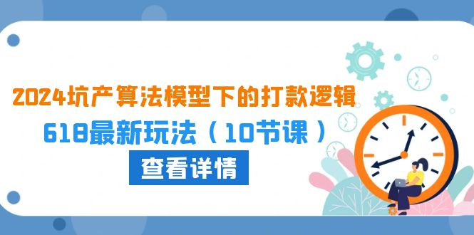 2024坑产算法模型下的打款逻辑：618最新玩法（10节课）网赚项目-副业赚钱-互联网创业-资源整合-私域引流-黑科技软件-引流软件哲客网创