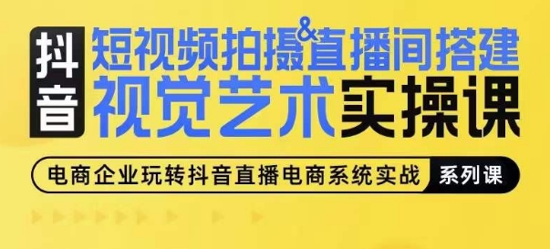 短视频拍摄&直播间搭建视觉艺术实操课，手把手场景演绎，从0-1短视频实操课网赚项目-副业赚钱-互联网创业-资源整合-私域引流-黑科技软件-引流软件哲客网创