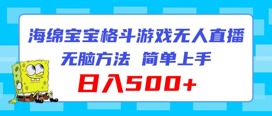 海绵宝宝格斗对战无人直播，无脑玩法，简单上手，日入500+网赚项目-副业赚钱-互联网创业-资源整合-私域引流-黑科技软件-引流软件哲客网创