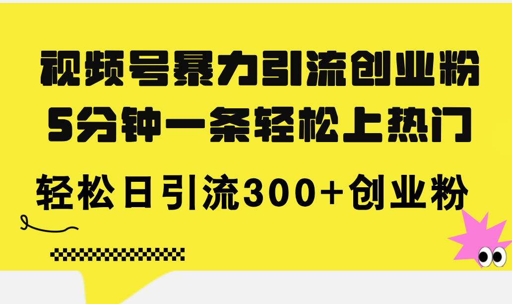 视频号暴力引流创业粉，5分钟一条轻松上热门，轻松日引流300+创业粉网赚项目-副业赚钱-互联网创业-资源整合-私域引流-黑科技软件-引流软件哲客网创