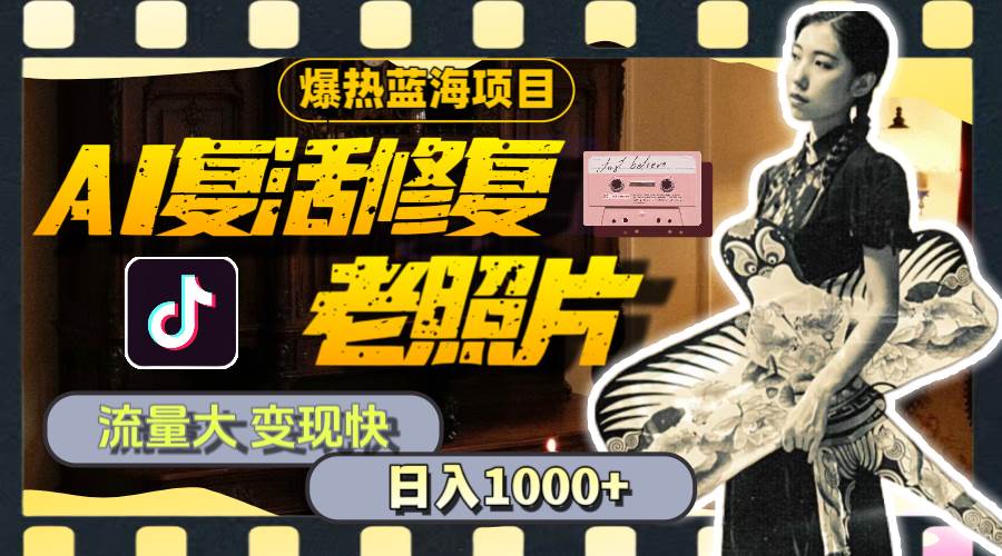 暴热蓝海项目，AI复活修复老照片，流量大 变现快 一天收入1000+教程+素材网赚项目-副业赚钱-互联网创业-资源整合-私域引流-黑科技软件-引流软件哲客网创