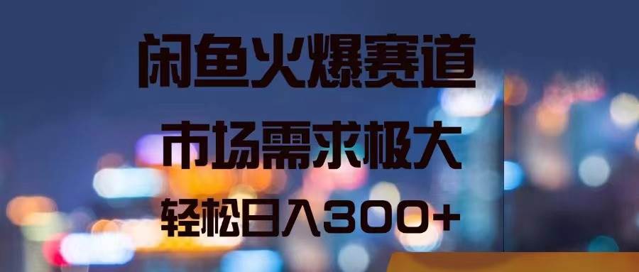 闲鱼火爆赛道，市场需求极大，轻松日入300+网赚项目-副业赚钱-互联网创业-资源整合-私域引流-黑科技软件-引流软件哲客网创