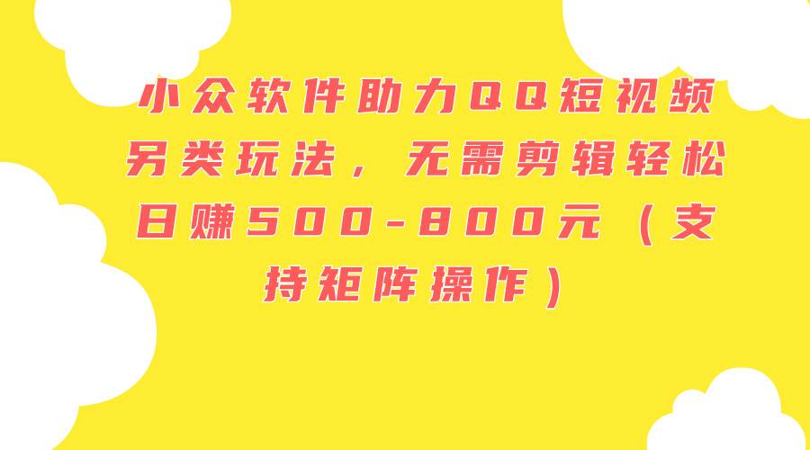 小众软件助力QQ短视频另类玩法，无需剪辑轻松日赚500-800元（支持矩阵…网赚项目-副业赚钱-互联网创业-资源整合-私域引流-黑科技软件-引流软件哲客网创