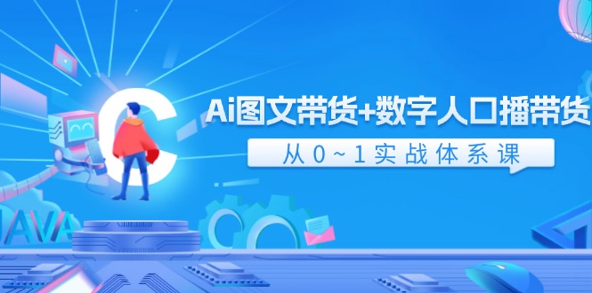 Ai图文带货+数字人口播带货，从0-1实战体系课（43节）网赚项目-副业赚钱-互联网创业-资源整合-私域引流-黑科技软件-引流软件哲客网创