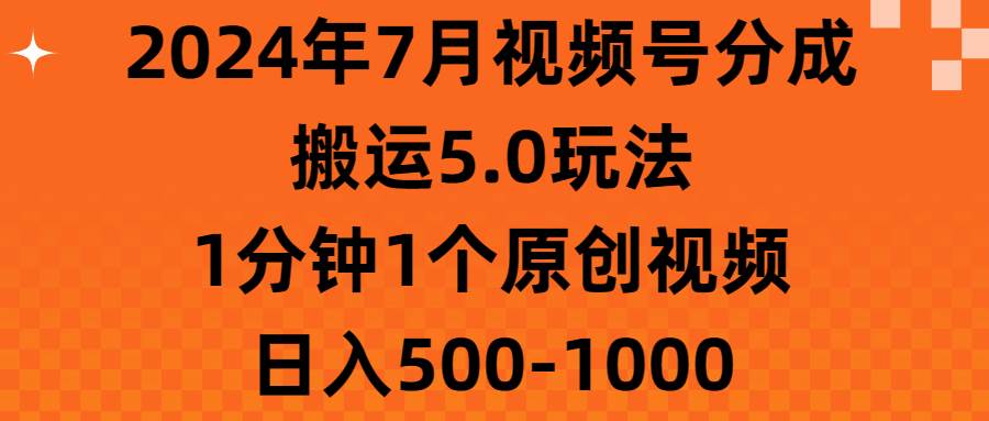 2024年7月视频号分成搬运5.0玩法，1分钟1个原创视频，日入500-1000网赚项目-副业赚钱-互联网创业-资源整合-私域引流-黑科技软件-引流软件哲客网创