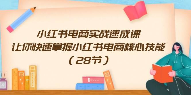 小红书电商实战速成课，让你快速掌握小红书电商核心技能（28节）网赚项目-副业赚钱-互联网创业-资源整合-私域引流-黑科技软件-引流软件哲客网创