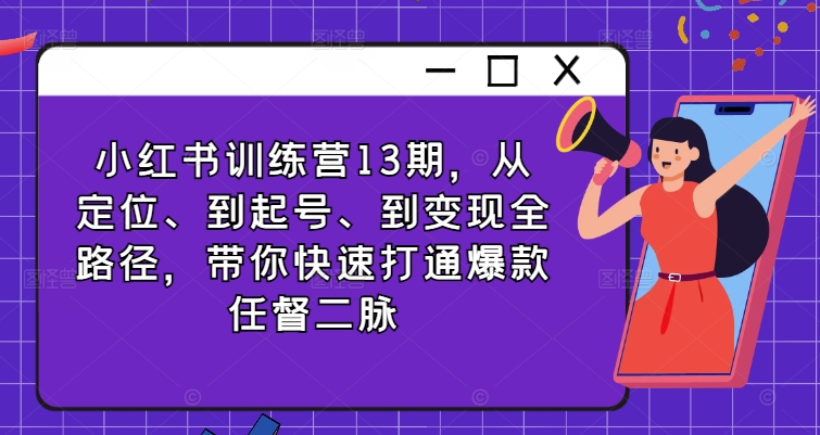 小红书训练营13期，从定位、到起号、到变现全路径，带你快速打通爆款任督二脉网赚项目-副业赚钱-互联网创业-资源整合-私域引流-黑科技软件-引流软件哲客网创