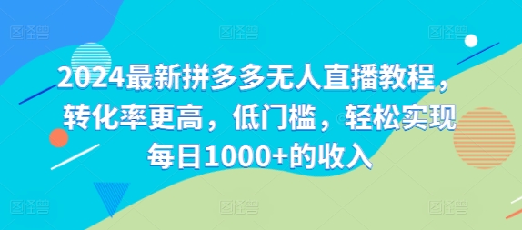 2024最新拼多多无人直播教程，转化率更高，低门槛，轻松实现每日1000+的收入网赚项目-副业赚钱-互联网创业-资源整合-私域引流-黑科技软件-引流软件哲客网创
