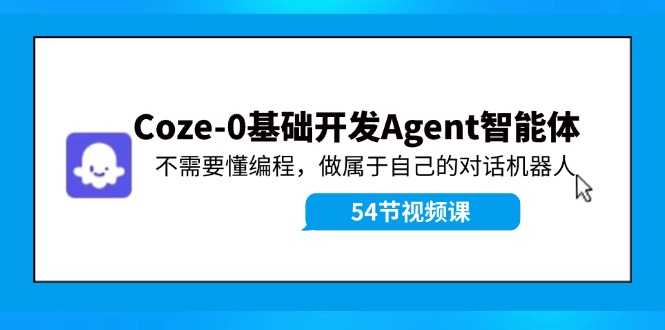 （11990期）Coze-0基础开发 Agent智能体教程：不需要懂编程，做属于自己的对话机器人网赚项目-副业赚钱-互联网创业-资源整合-私域引流-黑科技软件-引流软件哲客网创