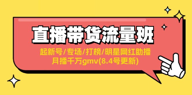 （11987期）直播带货流量班：起新号/专场/打榜/明星网红助播/月播千万gmv(8.4号更新)网赚项目-副业赚钱-互联网创业-资源整合-私域引流-黑科技软件-引流软件哲客网创